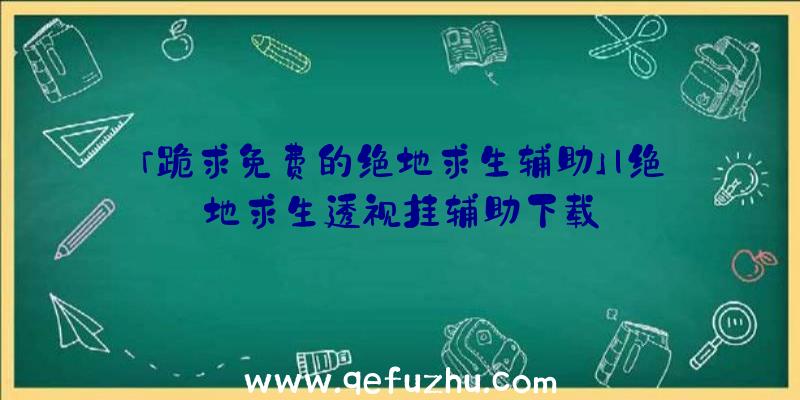 「跪求免费的绝地求生辅助」|绝地求生透视挂辅助下载